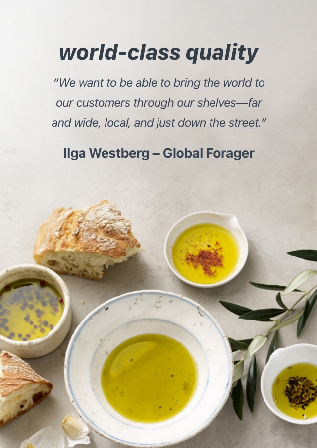 Quote World Class quality we want to be able to bring the world to our customers through our shelves far and wide, local, and just down the street. Ilga Westberg, Global Forager