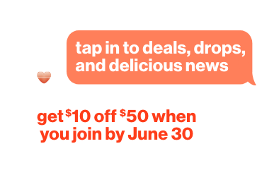 Tap in to deals, drops, and delicious news. Get $10 off $50 when you join by June 30th, 2026.